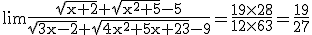 3$\rm \lim\frac{\sqrt{x+2}+\sqrt{x^2+5}-5}{\sqrt{3x-2}+\sqrt{4x^2+5x+23}-9}=\frac{19\times 28}{12\times 63}=\frac{19}{27}